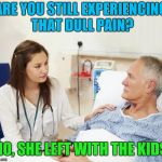 Doctor with patient | ARE YOU STILL EXPERIENCING THAT DULL PAIN? NO, SHE LEFT WITH THE KIDS | image tagged in doctor with patient | made w/ Imgflip meme maker