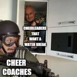 Cheer Stuff | CHEERLEADERS THAT WANT A WATER BREAK; CHEER COACHES | image tagged in can't get me,cheer,cheerleaders,cheerleader | made w/ Imgflip meme maker