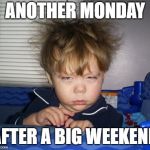 Monday Mornings | ANOTHER MONDAY; AFTER A BIG WEEKEND | image tagged in monday mornings | made w/ Imgflip meme maker