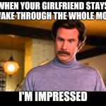 Anchorman I'm Impressed | WHEN YOUR GIRLFRIEND STAYS AWAKE THROUGH THE WHOLE MOVIE; I'M IMPRESSED | image tagged in anchorman i'm impressed | made w/ Imgflip meme maker