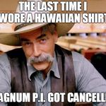 Sam Elliott Hawaiian shirt | THE LAST TIME I WORE A HAWAIIAN SHIRT MAGNUM P.I. GOT CANCELLED | image tagged in sam elliott,hawaiian,memes | made w/ Imgflip meme maker