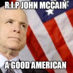 Rest In Peace | R.I.P JOHN MCCAIN; A GOOD AMERICAN | image tagged in john mccain,rip,sad,goodbye,american | made w/ Imgflip meme maker