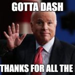 John McCain (1936-2018)
Thank you for your service, Sir! | GOTTA DASH; BUT THANKS FOR ALL THE FISH | image tagged in john mccain,death,cancer,soldier,hero,veterans | made w/ Imgflip meme maker