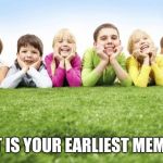 Children Playing | WHAT IS YOUR EARLIEST MEMORY? | image tagged in children playing | made w/ Imgflip meme maker