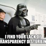 Vader | I FIND YOUR LACK OF TRANSPARENCY DISTURBING | image tagged in vader | made w/ Imgflip meme maker
