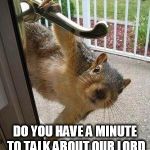 squirrel | EXCUSE ME SIR, DO YOU HAVE A MINUTE TO TALK ABOUT OUR LORD AN TROLLER RATATOSKR? | image tagged in squirrel | made w/ Imgflip meme maker