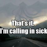  Cthulhu storm | That's it. I'm calling in sick. | image tagged in cthulhu storm | made w/ Imgflip meme maker