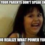 Girl laughing | WHEN YOUR PARENTS DON'T SPEAK ENGLISH; AND YOU REALIZE WHAT POWER YOU HAVE | image tagged in girl laughing | made w/ Imgflip meme maker
