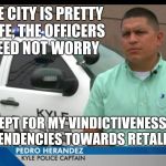 I Am The Problem | THE CITY IS PRETTY SAFE, THE OFFICERS NEED NOT WORRY; EXCEPT FOR MY VINDICTIVENESS AND MY TENDENCIES TOWARDS RETALIATION | image tagged in incompetent captain,kyle,police,meme | made w/ Imgflip meme maker