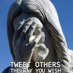 In the Beginning There Was Tweeting. | TWEET OTHERS; THE WAY YOU WISH TO BE TWEETED. | image tagged in ashamed jesus,tweet,tweets,ten commandments,meme,memes | made w/ Imgflip meme maker