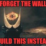 Sauron Sees All | FORGET THE WALL; BUILD THIS INSTEAD | image tagged in sauron sees all | made w/ Imgflip meme maker