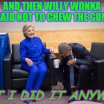 I can't help but be reminded of Veruca Salt every time I see this template! I can't be the only one! LOL!  | AND THEN WILLY WONKA SAID NOT TO CHEW THE GUM; BUT I DID IT ANYWAY! | image tagged in hillary obama laugh,veruca salt,memes,nixieknox,blueberry | made w/ Imgflip meme maker