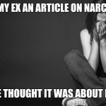 Woman crying | I SENT MY EX AN ARTICLE ON NARCISSISM; SHE THOUGHT IT WAS ABOUT HER | image tagged in woman crying | made w/ Imgflip meme maker