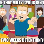 PC Principal | YOU THINK THAT MILEY CYRUS ISN'T A HERO? THAT IS TWO WEEKS DETENTION YOU YOU! | image tagged in pc principal | made w/ Imgflip meme maker