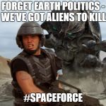 Starship Troopers | FORGET EARTH POLITICS -  WE'VE GOT ALIENS TO KILL! #SPACEFORCE | image tagged in starship troopers | made w/ Imgflip meme maker