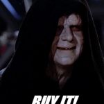 Buy it! | BUY IT! | image tagged in emporer palpatine | made w/ Imgflip meme maker