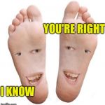 To win an argument always be right | YOU'RE RIGHT; I KNOW | image tagged in feet,leftovers,human rights,how to become your favorite memer | made w/ Imgflip meme maker