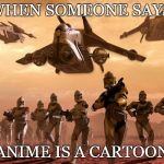 Army vs Marine StarWars | WHEN SOMEONE SAYS; ANIME IS A CARTOON | image tagged in army vs marine starwars | made w/ Imgflip meme maker