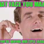 Admit it! You know you like it.  | THAT FACE YOU MAKE; WHEN YOU'RE HAVING MULTIPLE EARGASMS. | image tagged in eargasm,memes,nixieknox,don't insert q-tip into ear canal,we all do it anyway | made w/ Imgflip meme maker