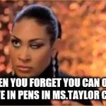 Rolling Eyes - Woman | WHEN YOU FORGET YOU CAN ONLY WRITE IN PENS IN MS.TAYLOR CLASS | image tagged in rolling eyes - woman | made w/ Imgflip meme maker