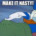 Donald duck | MAKE IT NASTY! | image tagged in donald duck | made w/ Imgflip meme maker