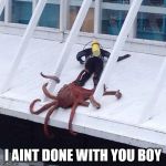 octopus | I AINT DONE WITH YOU BOY | image tagged in octopus | made w/ Imgflip meme maker