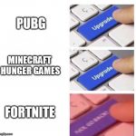 upgrade meme | PUBG; MINECRAFT HUNGER GAMES; FORTNITE | image tagged in upgrade meme | made w/ Imgflip meme maker
