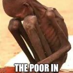 Where's God? | THE POOR IN AMERICA ARE RICH COMPARED TO ME. | image tagged in where's god | made w/ Imgflip meme maker