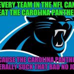 Carolina losers logo | EVERY TEAM IN THE NFL CAN BEAT THE CAROLINA PANTHERS; BECAUSE THE CAROLINA PANTHERS LITERALLY SUCK THAT BAD NO JOKE! | image tagged in carolina losers logo | made w/ Imgflip meme maker