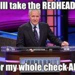 Gingers Tho  | Ill take the REDHEAD; For my whole check Alex | image tagged in alex trebek jeopardy | made w/ Imgflip meme maker