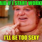 I'm Too Sexy | I'M AFRAID IF I START WORKING OUT; I'LL BE TOO SEXY | image tagged in fat,funny,memes,workout | made w/ Imgflip meme maker