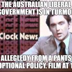The Kentucky Fried Memes  | THE AUSTRALIAN LIBERAL GOVERNMENT IS IN TURMOIL; ALLEGLEDY FROM A PANTS OPTIONAL POLICY. FILM AT 11 | image tagged in the kentucky fried memes | made w/ Imgflip meme maker