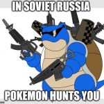 pokemon motha***** | IN SOVIET RUSSIA; POKEMON HUNTS YOU | image tagged in pokemon motha | made w/ Imgflip meme maker