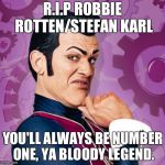 Rest in Peace #1 Villain | R.I.P ROBBIE ROTTEN/STEFAN KARL; YOU'LL ALWAYS BE NUMBER ONE, YA BLOODY LEGEND. | image tagged in robbie rotten,we are number one,memes,rip | made w/ Imgflip meme maker
