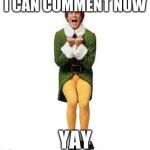 Yay! | I CAN COMMENT NOW; YAY | image tagged in yay | made w/ Imgflip meme maker
