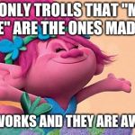 Princess Poppy | THE ONLY TROLLS THAT "MAKE SENSE" ARE THE ONES MADE BY.... DREAMWORKS AND THEY ARE AWESOME! | image tagged in princess poppy | made w/ Imgflip meme maker