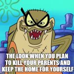 Planning Homicide | THE LOOK WHEN YOU PLAN TO KILL YOUR PARENTS AND KEEP THE HOME FOR YOURSELF | image tagged in bubble bass evil grin | made w/ Imgflip meme maker