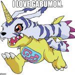 it's obvious.  | I LOVE GABUMON. | image tagged in digimon | made w/ Imgflip meme maker