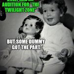 Fail week: Twilight Zone audition | DOLLY HAD AN AUDITION FOR "THE TWILIGHT ZONE"; BUT SOME DUMMY GOT THE PART. | image tagged in cheery tot and bored doll,twilight zone,girl,doll | made w/ Imgflip meme maker