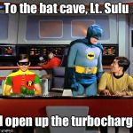 Warped Driving | To the bat cave, Lt. Sulu and open up the turbochargers | image tagged in batman star trek,bat cave,turbo,warp drive,sulu,batman | made w/ Imgflip meme maker