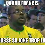 Oh No He Didn't! | QUAND FRANCIS; POUSSE SA JOKE TROP LOIN | image tagged in oh no he didn't | made w/ Imgflip meme maker