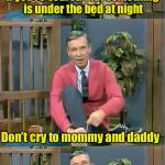 How Mr Rogers single handily caused $2.5 million in damaged furniture | If you’re scared that something is under the bed at night; Don’t cry to mommy and daddy; Just cut the legs off the bed frame | image tagged in bad pun mr rogers,memes,monsters,bed,scared | made w/ Imgflip meme maker