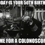 Up periscope | SO TODAY IS YOUR 50TH BIRTHDAY? TIME FOR A COLONOSCOPY! | image tagged in up periscope | made w/ Imgflip meme maker