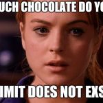 Limit does not exist mean girls | HOW MUCH CHOCOLATE DO YOU EAT? THE LIMIT DOES NOT EXSIST... | image tagged in limit does not exist mean girls | made w/ Imgflip meme maker