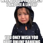 Ann_Le | WHEN YOU GO TO BRANCH 7 AND SEE A LINE UP; YOU ONLY WISH YOU HAVE ONLINE BANKING | image tagged in ann_le | made w/ Imgflip meme maker