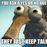 scrat | WHEN YOU ASK A YES OR NO QUESTION; AND THEY JUST KEEP TALKING | image tagged in scrat | made w/ Imgflip meme maker
