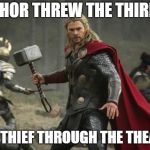 thor hammer | THOR THREW THE THIRD THIN THIEF THROUGH THE THEATER. | image tagged in thor hammer | made w/ Imgflip meme maker