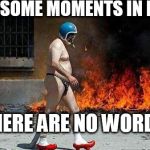 weird | FOR SOME MOMENTS IN LIFE; THERE ARE NO WORDS | image tagged in weird | made w/ Imgflip meme maker