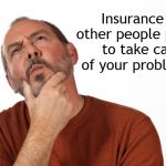 Insurance | Insurance is other people paying to take care of your problems. | image tagged in thinking puzzled man,socialism,problems,marxist | made w/ Imgflip meme maker