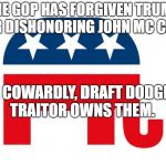 GOP LOGO | THE GOP HAS FORGIVEN TRUMP FOR DISHONORING JOHN MC CAIN. THE COWARDLY, DRAFT DODGING TRAITOR OWNS THEM. | image tagged in gop logo | made w/ Imgflip meme maker